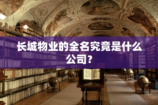 长城物业的全名究竟是什么公司？