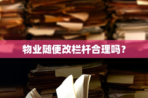 物业随便改栏杆合理吗？