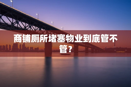 商铺厕所堵塞物业到底管不管？