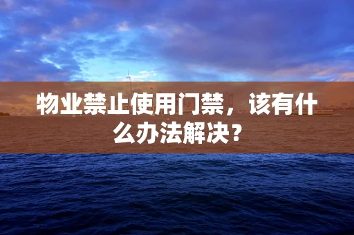 物业禁止使用门禁，该有什么办法解决？