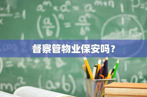 督察管物业保安吗？