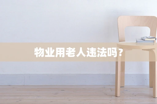 物业用老人违法吗？
