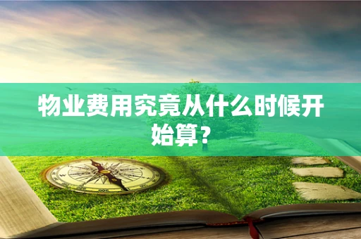 物业费用究竟从什么时候开始算？