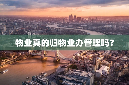 物业真的归物业办管理吗？