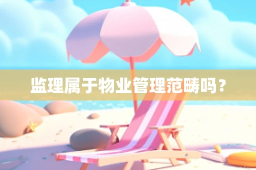 监理属于物业管理范畴吗？