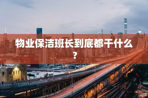 物业保洁班长到底都干什么？