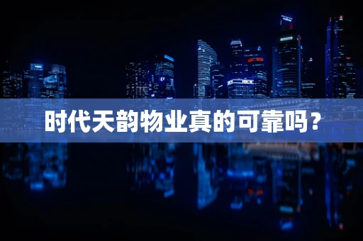 时代天韵物业真的可靠吗？