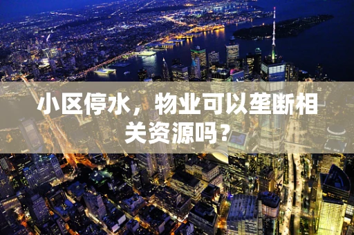 小区停水，物业可以垄断相关资源吗？