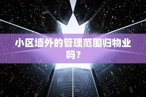 小区墙外的管理范围归物业吗？