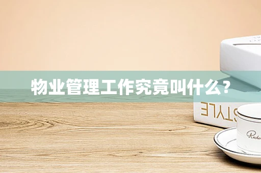 物业管理工作究竟叫什么？
