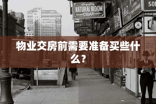 物业交房前需要准备买些什么？
