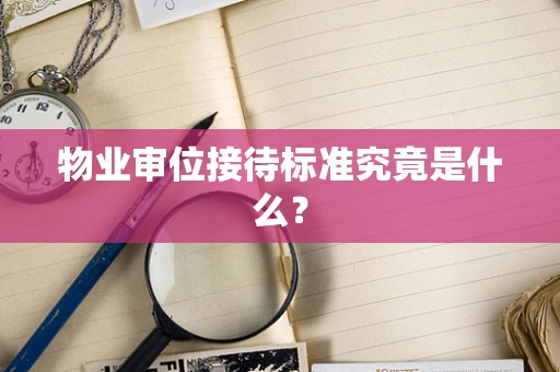 物业审位接待标准究竟是什么？
