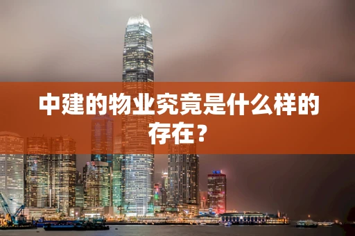 中建的物业究竟是什么样的存在？
