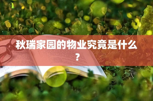 秋瑞家园的物业究竟是什么？