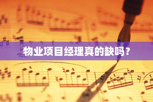 物业项目经理真的缺吗？