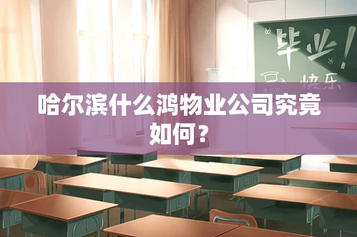 哈尔滨什么鸿物业公司究竟如何？