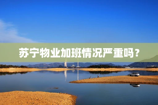 苏宁物业加班情况严重吗？