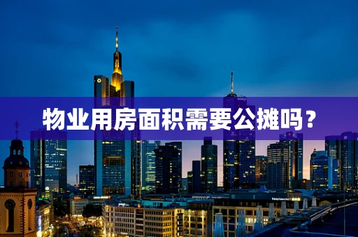 物业用房面积需要公摊吗？