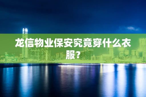 龙信物业保安究竟穿什么衣服？
