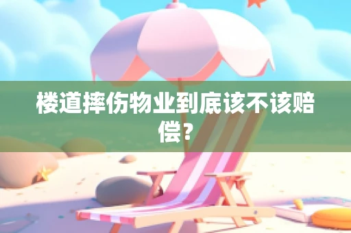 楼道摔伤物业到底该不该赔偿？