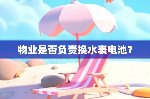 物业是否负责换水表电池？