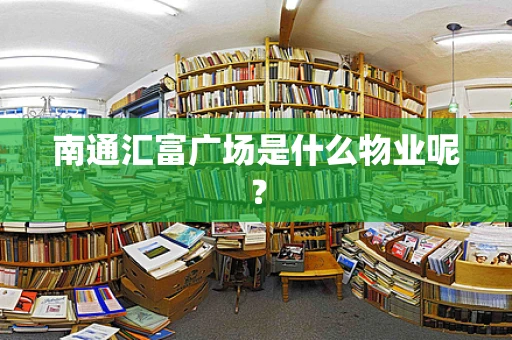 南通汇富广场是什么物业呢？