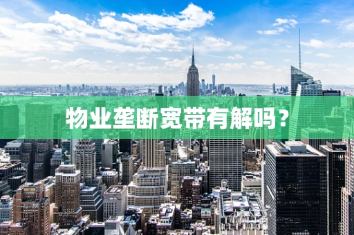 物业垄断宽带有解吗？
