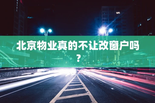 北京物业真的不让改窗户吗？