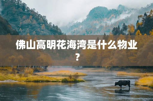 佛山高明花海湾是什么物业？