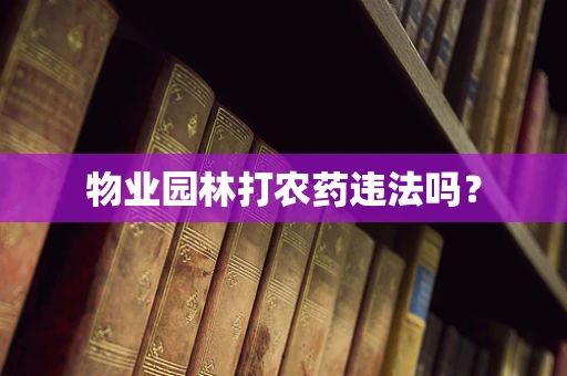 物业园林打农药违法吗？