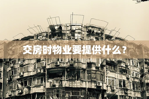 交房时物业要提供什么？