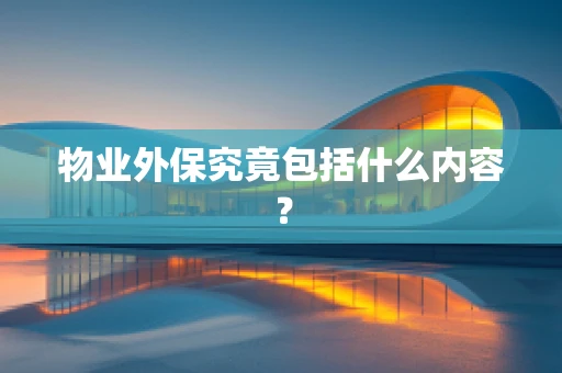 物业外保究竟包括什么内容？