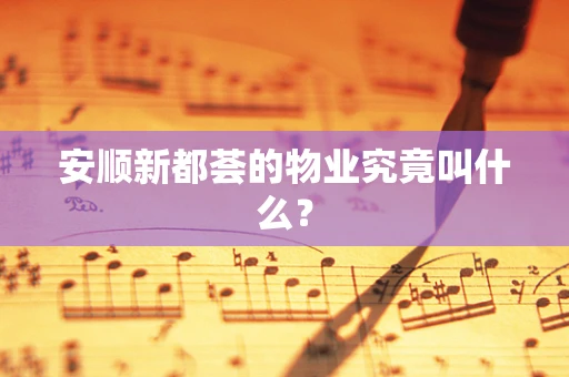 安顺新都荟的物业究竟叫什么？