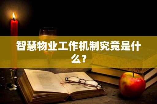智慧物业工作机制究竟是什么？