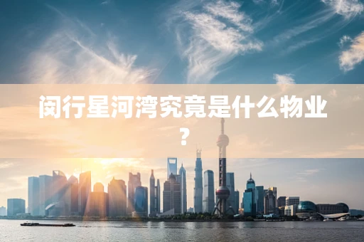 闵行星河湾究竟是什么物业？