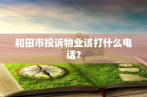 和田市投诉物业该打什么电话？