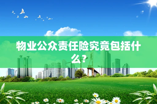 物业公众责任险究竟包括什么？