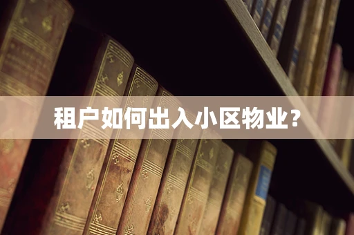 租户如何出入小区物业？