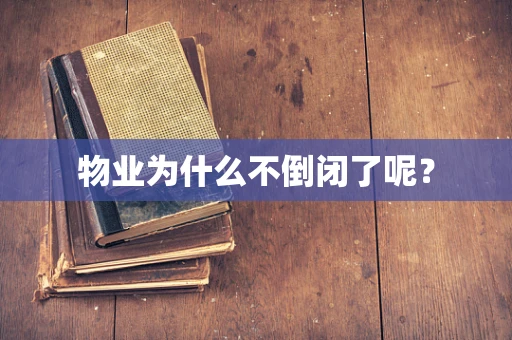 物业为什么不倒闭了呢？