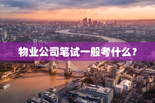 物业公司笔试一般考什么？