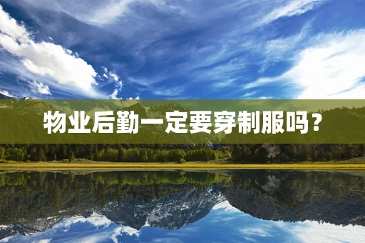 物业后勤一定要穿制服吗？