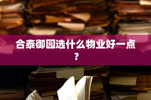 合泰御园选什么物业好一点？