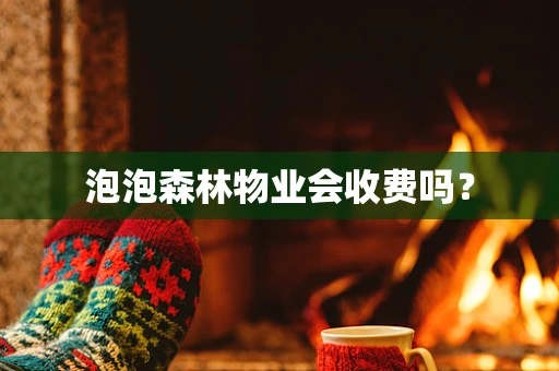 泡泡森林物业会收费吗？