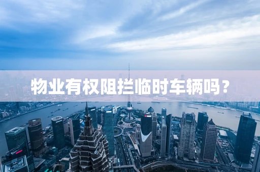 物业有权阻拦临时车辆吗？