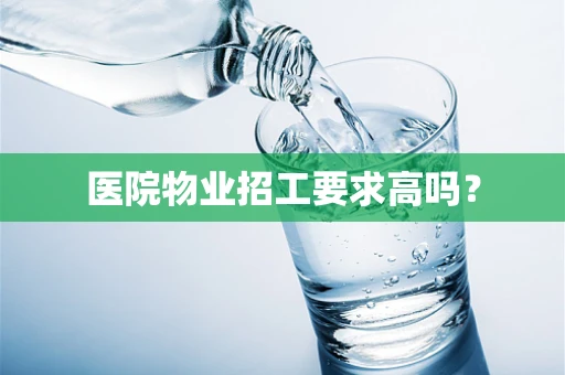 医院物业招工要求高吗？