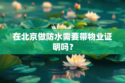 在北京做防水需要带物业证明吗？