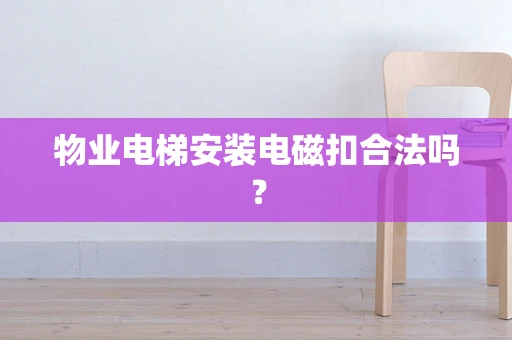 物业电梯安装电磁扣合法吗？