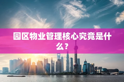 园区物业管理核心究竟是什么？