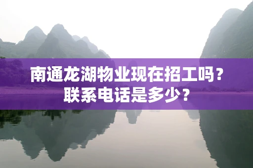 南通龙湖物业现在招工吗？联系电话是多少？