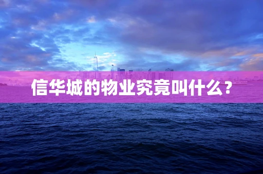 信华城的物业究竟叫什么？
